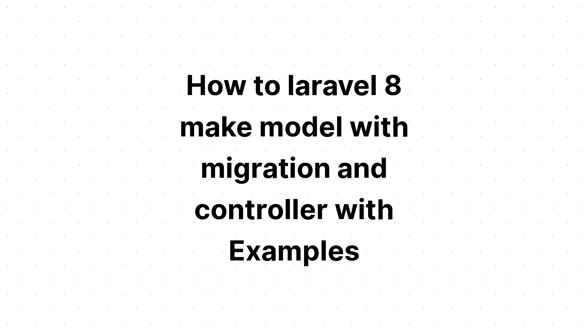 Làm thế nào để laravel 8 tạo mô hình với sự di chuyển và bộ điều khiển với các ví dụ